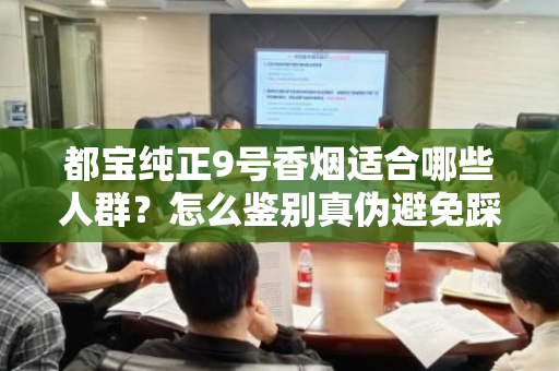 都宝纯正9号香烟适合哪些人群？怎么鉴别真伪避免踩坑？